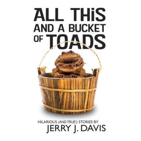 All This and a Bucket of Toads: Hilarious (and True!) Stories by Jerry J. Davis Paperback, Createspace Independent Publishing Platform