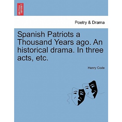Spanish Patriots a Thousand Years Ago. an Historical Drama. in Three Acts Etc. Paperback, British Library, Historical Print Editions