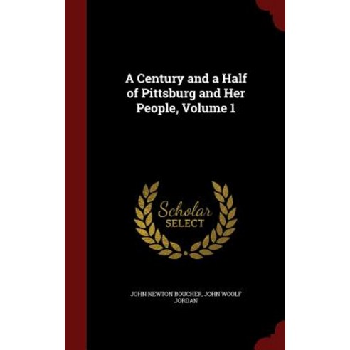 A Century and a Half of Pittsburg and Her People Volume 1 Hardcover, Andesite Press