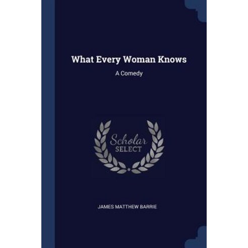 What Every Woman Knows: A Comedy Paperback, Sagwan Press
