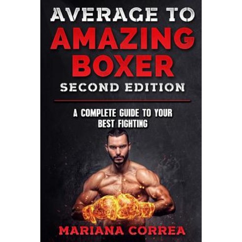 Average to Amazing Boxer Second Edition: A Complete Guide to Your Best Fighting Paperback, Createspace Independent Publishing Platform