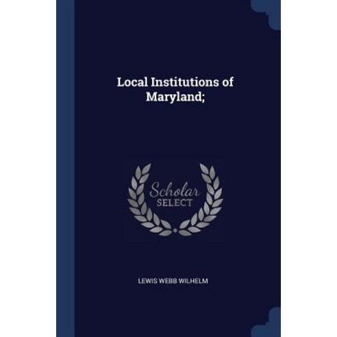 Local Institutions of Maryland; Paperback, Sagwan Press