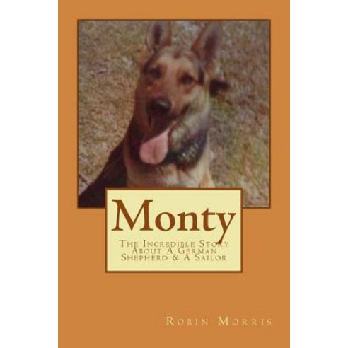 Monty: The Incredible Story about a German Shepherd & a Sailor Paperback, Createspace Independent Publishing Platform