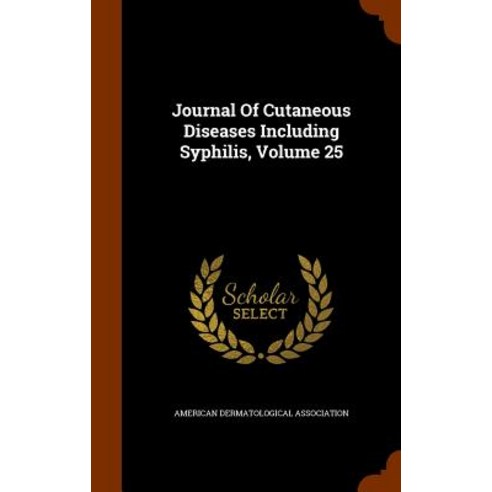 Journal of Cutaneous Diseases Including Syphilis Volume 25 Hardcover, Arkose Press