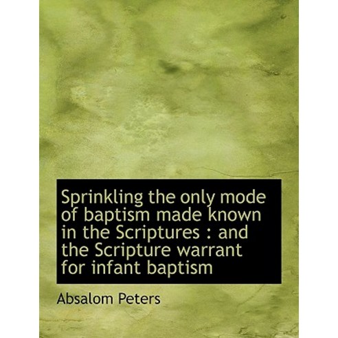 Sprinkling the Only Mode of Baptism Made Known in the Scriptures: And the Scripture Warrant for INF Hardcover, BiblioLife