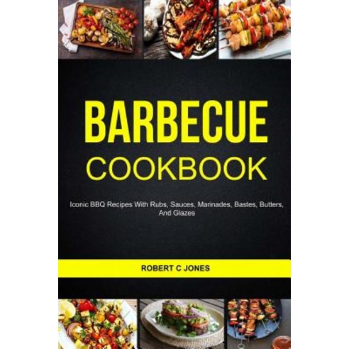 Barbecue Cookbook: Iconic BBQ Recipes with Rubs Sauces Marinades Bastes Butter and Glazes Paperback, Createspace Independent Publishing Platform