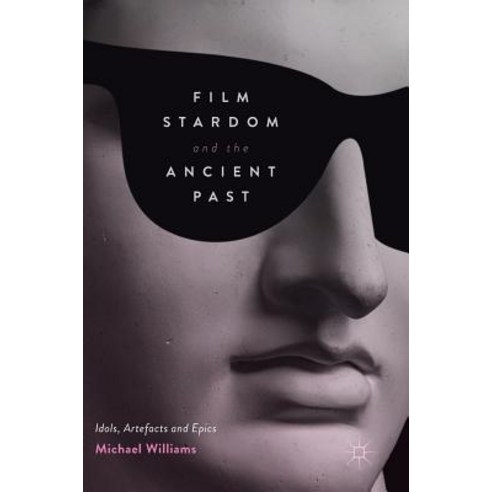 Film Stardom and the Ancient Past: Idols Artefacts and Epics Hardcover, Palgrave MacMillan