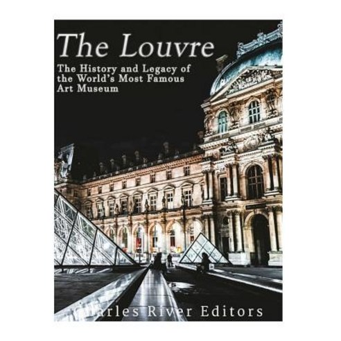 The Louvre: The History and Legacy of the World''s Most Famous Art Museum Paperback, Createspace Independent Publishing Platform