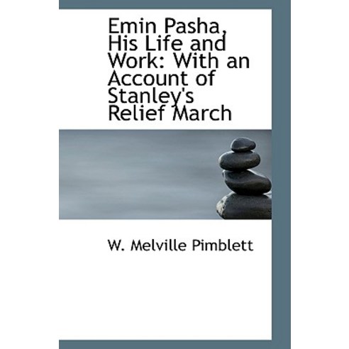 Emin Pasha His Life and Work: With an Account of Stanley''s Relief March Hardcover, BiblioLife