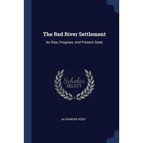 The Red River Settlement: Its Rise Progress and Present State Paperback, Sagwan Press