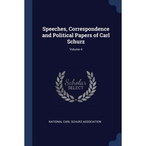 Speeches Correspondence and Political Papers of Carl Schurz; Volume 4 Paperback, Sagwan Press