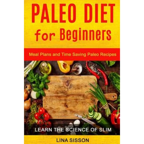 Paleo Diet for Beginners: Meal Plans and Time Saving Paleo Recipes (Learn the Science of Slim) Paperback, Createspace Independent Publishing Platform
