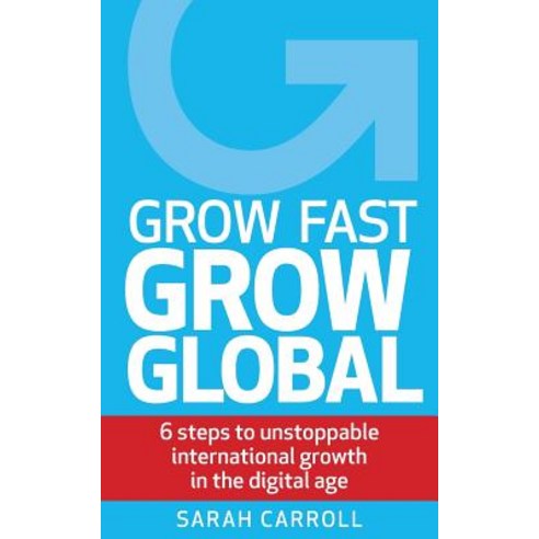 Grow Fast Grow Global: 6 Steps to Unstoppable International Growth in the Digital Age Paperback, Not Avail