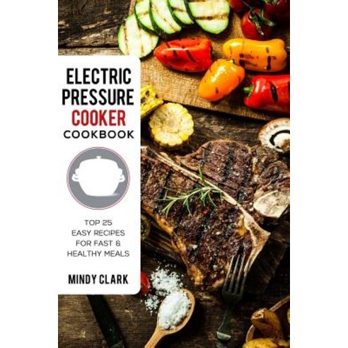 Electric Pressure Cooker Cookbook: Top 25 Easy Recipes for Fast & Healthy Meals Paperback, Createspace Independent Publishing Platform