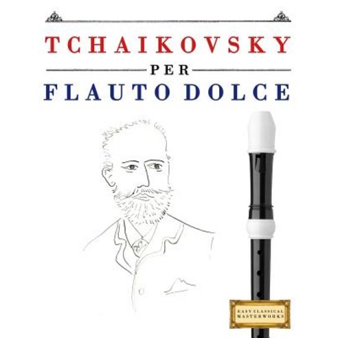 Tchaikovsky Per Flauto Dolce: 10 Pezzi Facili Per Flauto Dolce Libro Per Principianti Paperback, Createspace Independent Publishing Platform