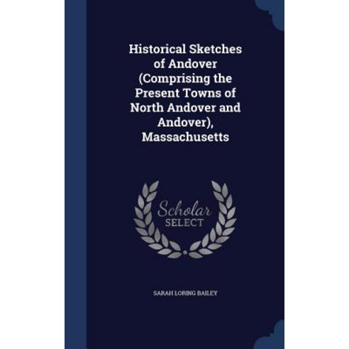 Historical Sketches of Andover (Comprising the Present Towns of North Andover and Andover) Massachusetts Hardcover, Sagwan Press