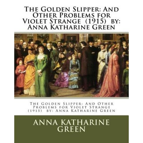 The Golden Slipper: And Other Problems for Violet Strange (1915) By: Anna Katharine Green Paperback, Createspace Independent Publishing Platform
