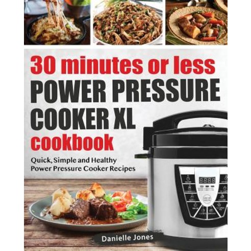 30 Minutes or Less Power Pressure Cooker XL Cookbook: Quick Simple and Healthy Power Pressure Cooker Recipes Paperback, Samanta Klein