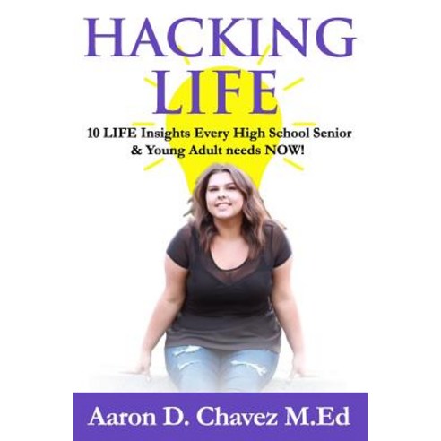 Hacking Life: 10 Life Insights Every High School Senior and Young Adult Needs Now! Paperback, Createspace Independent Publishing Platform