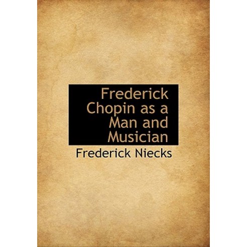 Frederick Chopin as a Man and Musician Hardcover, BiblioLife