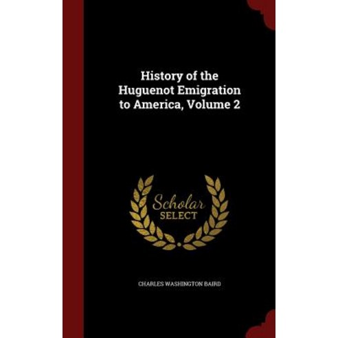History of the Huguenot Emigration to America Volume 2 Hardcover, Andesite Press