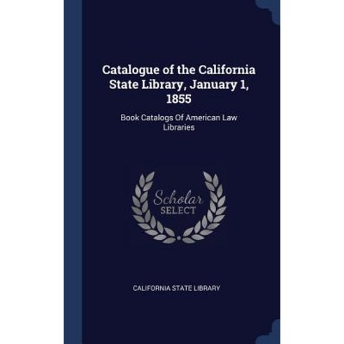 Catalogue of the California State Library January 1 1855: Book Catalogs of American Law Libraries Hardcover, Sagwan Press