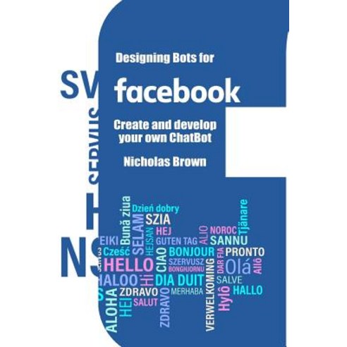 Designing Bots for Facebook: Create and Develop Your Own Chatbot Paperback, Createspace Independent Publishing Platform