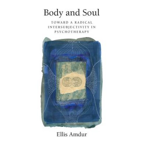 Body and Soul: Toward a Radical Intersubjectivity in Psychotherapy Paperback, Createspace Independent Publishing Platform