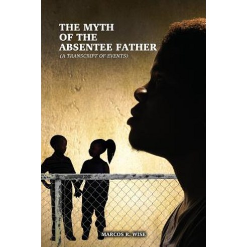 The Myth of the Absentee Father: (A Transcript of Events) Paperback, Dorrance Publishing Co.