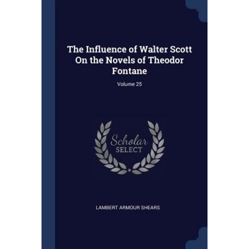The Influence of Walter Scott on the Novels of Theodor Fontane; Volume 25 Paperback, Sagwan Press