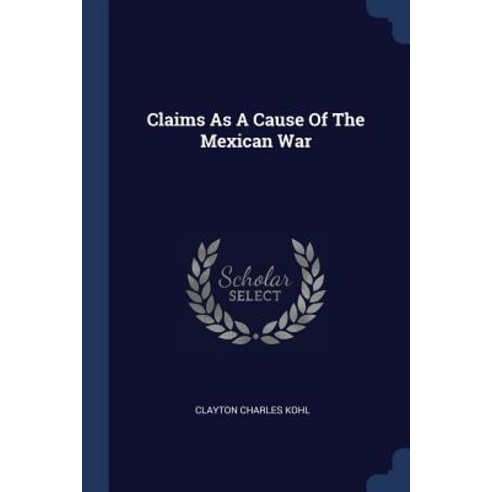 Claims as a Cause of the Mexican War Paperback, Sagwan Press