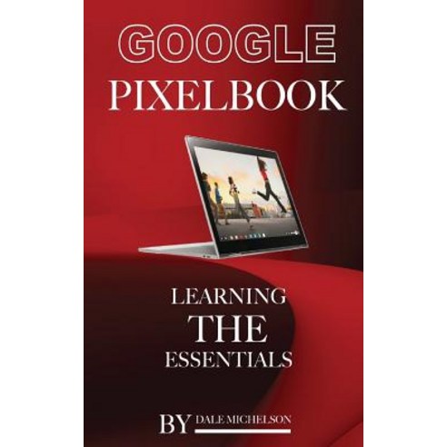Google Pixel Book: Learning the Essentials Paperback, Createspace Independent Publishing Platform