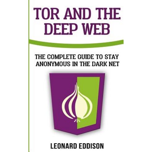Tor and the Deep Web: The Complete Guide to Stay Anonymous in the Dark ...