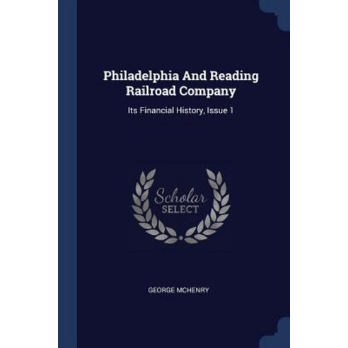 Philadelphia and Reading Railroad Company: Its Financial History Issue 1 Paperback, Sagwan Press