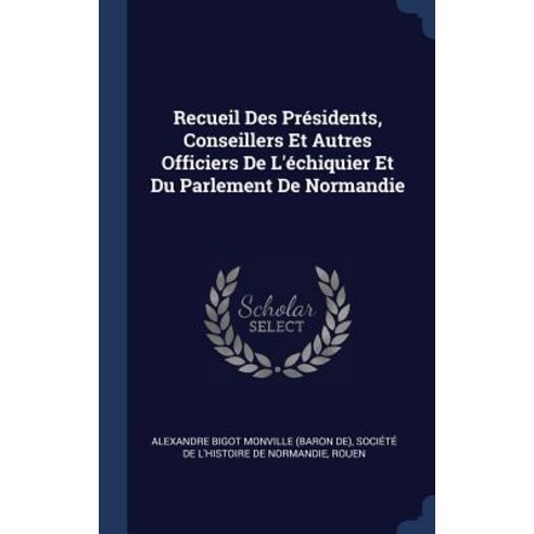 Recueil Des PR''Sidents Conseillers Et Autres Officiers de L''''Chiquier Et Du Parlement de Normandie Hardcover, Sagwan Press