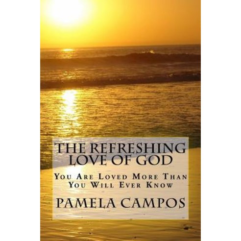 The Refreshing Love of God: You Are Loved More Than You Will Ever Know Paperback, Createspace Independent Publishing Platform