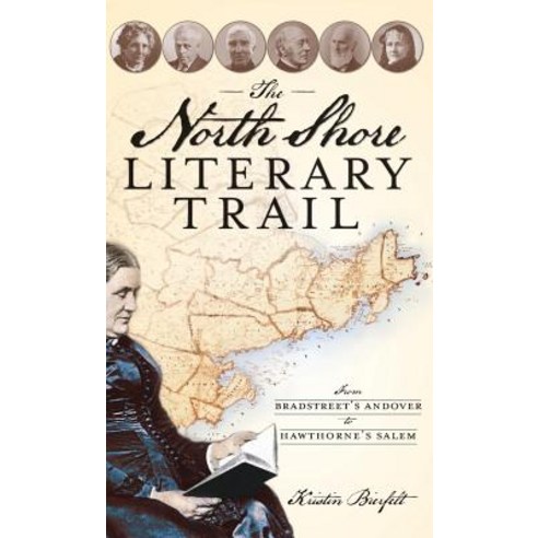 The North Shore Literary Trail: From Bradstreet''s Andover to Hawthorne''s Salem Hardcover, History Press Library Editions