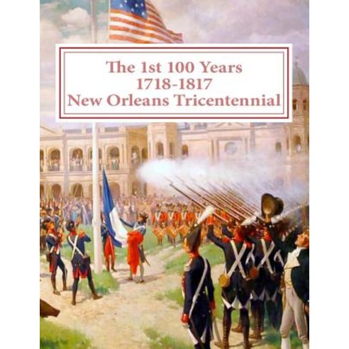 The First 100 Years - 1718-1817 - New Orleans Tricentennial Paperback, Createspace Independent Publishing Platform