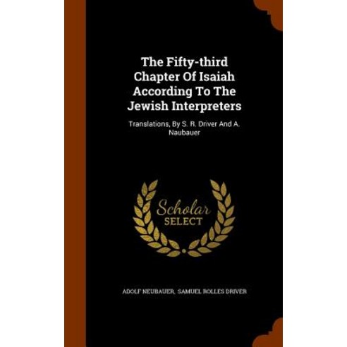 The Fifty-Third Chapter of Isaiah According to the Jewish Interpreters: Translations by S. R. Driver and A. Naubauer Hardcover, Arkose Press
