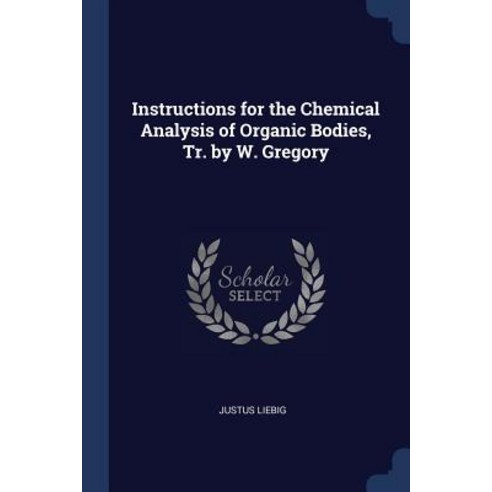 Instructions for the Chemical Analysis of Organic Bodies Tr. by W. Gregory Paperback, Sagwan Press