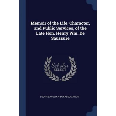 Memoir of the Life Character and Public Services of the Late Hon. Henry Wm. de Saussure Paperback, Sagwan Press