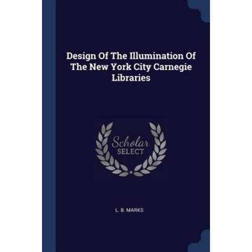 Design of the Illumination of the New York City Carnegie Libraries Paperback, Sagwan Press