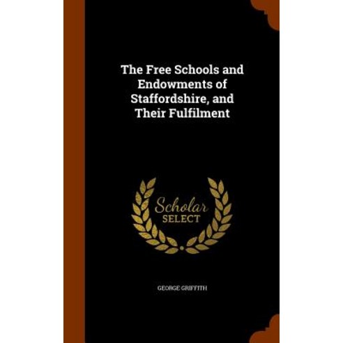 The Free Schools and Endowments of Staffordshire and Their Fulfilment Hardcover, Arkose Press