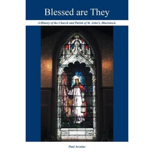 Blessed Are They: A History of the Church and Parish of St. John''s Blackstock. Paperback, FriesenPress