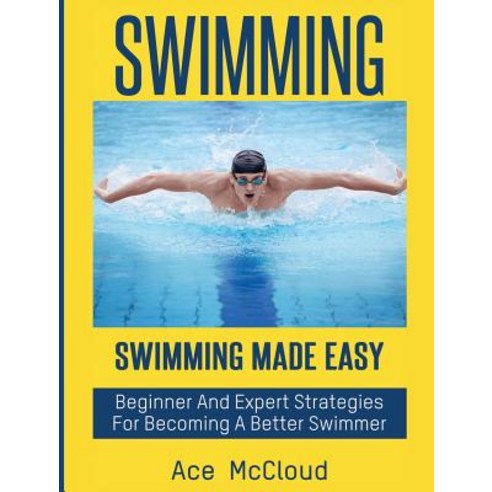 Swimming: Swimming Made Easy: Beginner and Expert Strategies for Becoming a Better Swimmer Hardcover, Pro Mastery Publishing