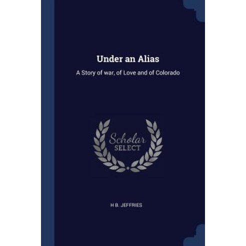 Under an Alias: A Story of War of Love and of Colorado Paperback, Sagwan Press