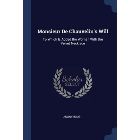 Monsieur de Chauvelin''s Will: To Which Is Added the Woman with the Velvet Necklace Paperback, Sagwan Press