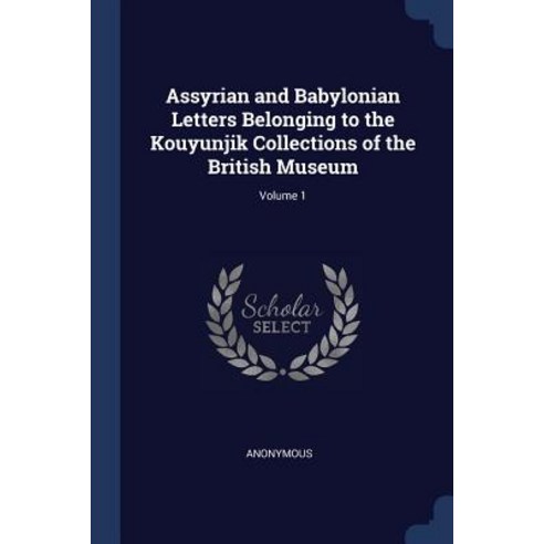 Assyrian and Babylonian Letters Belonging to the Kouyunjik Collections of the British Museum; Volume 1 Paperback, Sagwan Press