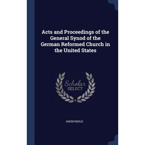 Acts and Proceedings of the General Synod of the German Reformed Church in the United States Hardcover, Sagwan Press