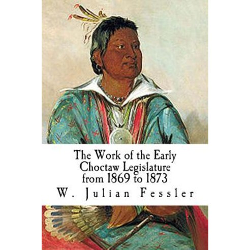 The Work of the Early Choctaw Legislature from 1869 to 1873 Paperback, Createspace Independent Publishing Platform
